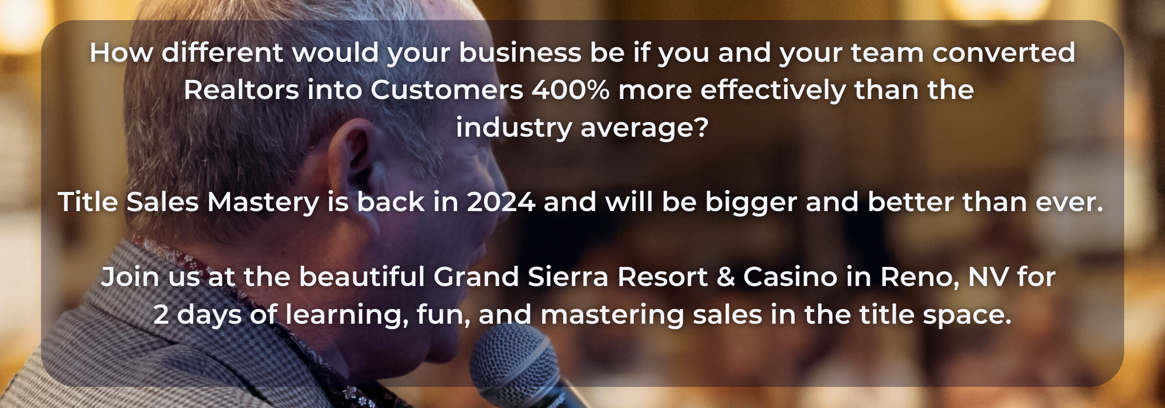 How different would your business be if you and your team converted Realtors into Customers 400% more effectively than the industry average? Title Sales Mastery is back in 2024 and will be bigger and better than ever. Join us at the beautiful Grand Sierra Resort & Casino in Reno, NV for 2 days of learning, fun, and mastering sales in the title space.